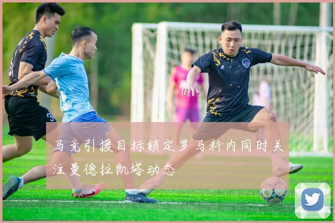 马竞引援目标锁定罗马科内同时关注曼德拉凯塔动态