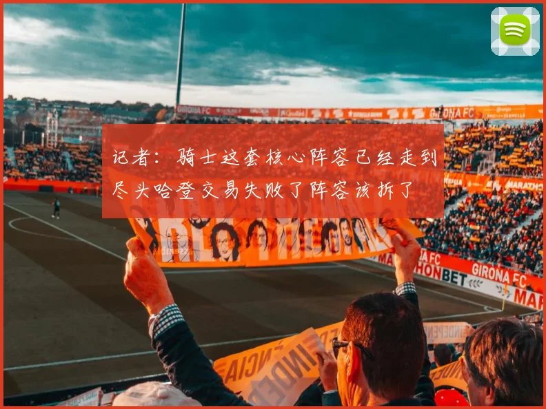 记者：骑士这套核心阵容已经走到尽头哈登交易失败了阵容该拆了