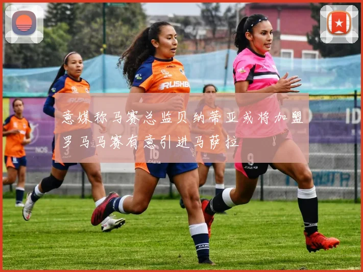 意媒称马赛总监贝纳蒂亚或将加盟罗马马赛有意引进马萨拉
