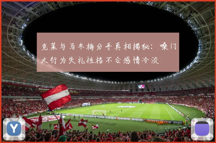 克莱与马冬梅分手真相揭秘：嗓门大行为失礼性格不合感情冷淡