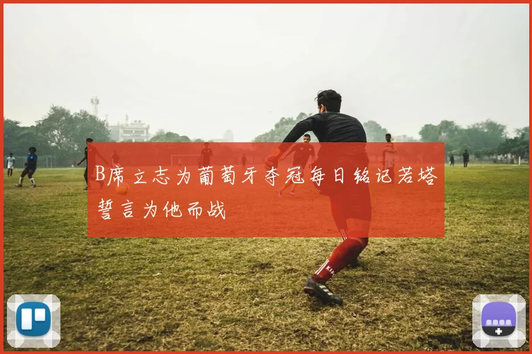 B席立志为葡萄牙夺冠每日铭记若塔誓言为他而战